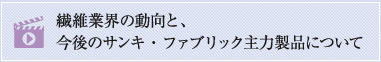 繊維業界の動向と今後のサンキ・ファブリック主力製品について